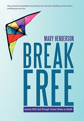 Break Free: Journey with God Through Chronic Illness to Health - Henderson, Mary