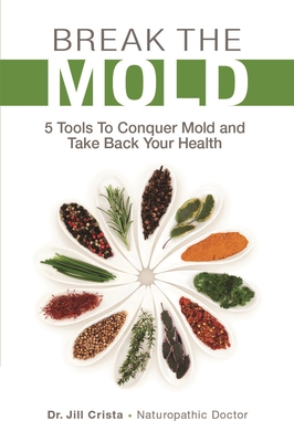 Break the Mold: 5 Tools to Conquer Mold and Take Back Your Health - Crista, Jill, and Hodgkinson, Kristin (Illustrator)