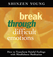 Break Through Difficult Emotions: How to Transform Painful Feelings with Mindfulness Meditation