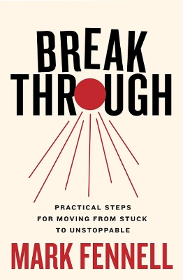 Break Through: Practical Steps for Moving From Stuck to Unstoppable - Fennell, Mark