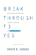 Break Through To Yes: Unlocking the Possible within a Culture of Collaboration: Updated and Revised Edition