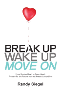 Break Up, Wake Up, Move on: From Broken Heart to Open Heart, Prepare for the Partner You've Always Longed for