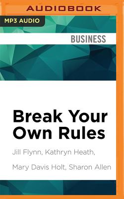 Break Your Own Rules: How to Change the Patterns of Thinking That Block Women's Paths to Power - Flynn, Jill, and Heath, Kathryn, and Davis Holt, Mary