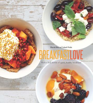 Breakfast Love: Perfect Little Bowls for Quick, Healthy Breakfasts - Bez, David