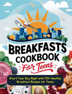 Breakfasts Cookbook for Teens: Start Your Day Right with 115+ Healthy Breakfast Recipes for Teens