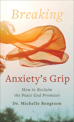 Breaking Anxiety's Grip: How to Reclaim the Peace God Promises - Bengtson, Michelle, Dr.