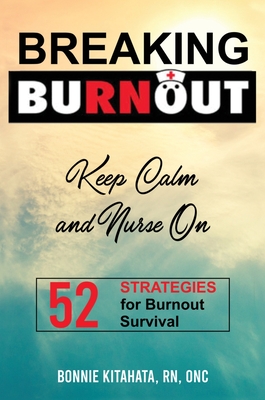 BREAKING BURNOUT Keep Calm and Nurse On: 52 Strategies for Burnout Survival - Kitahata, Bonnie