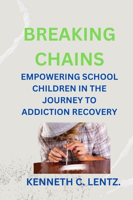 Breaking Chains: Empowering School Children in the Journey to Addiction Recovery - Lentz, Kenneth C