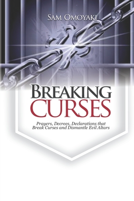 Breaking Curses: Prayers, Decrees, Declarations That Break Curses And Dismantle Evil Altars - Omoyaki, Sam
