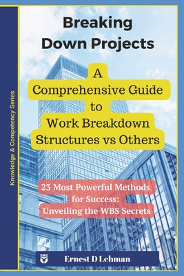 Breaking Down Projects: A Comprehensive Guide to Work Breakdown Structures vs Others - Lehman, Ernest D