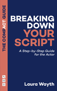 Breaking Down Your Script: The Compact Guide: A Step-by-Step Guide for the Actor