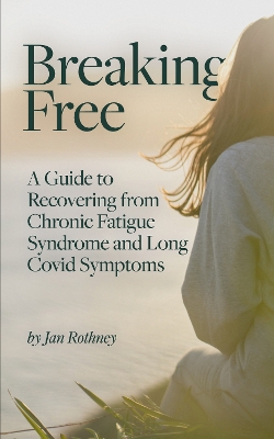 Breaking Free: A Guide to Recovering from Chronic Fatigue Syndrome & Long Covid Symptoms - Rothney, Jan