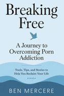 Breaking Free: A Journey to Overcoming Porn Addiction: Tools, Tips, and Stories to Help You Reclaim Your Life