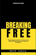 Breaking Free: Breaking the chains to overcome mental weakness and embrace strength