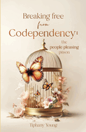 Breaking free from Codependency: The People Pleasing Prison: Results-driven strategies to break free from people pleasing and becoming confident and unstoppable