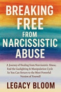 Breaking Free from Narcissistic Abuse: A Journey of Healing from Narcissistic Abuse - End the Gaslighting & Manipulation Cycle So You Can Return to the Most Powerful Version of Yourself