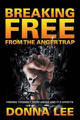 Breaking Free From The Anger Trap: Freeing Yourself From Anger And Its Effects - Lee, Donna, Dr.