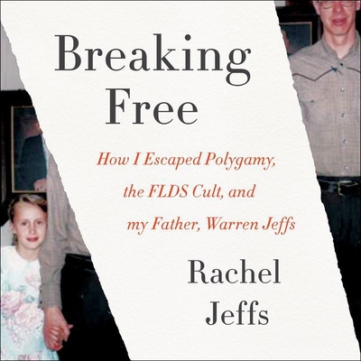 Breaking Free: How I Escaped Polygamy, the FLDS Cult, and My Father, Warren Jeffs - Jeffs, Rachel (Read by)