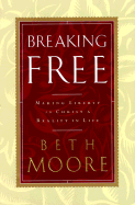 Breaking Free: Making Liberty in Christ a Reality in Life