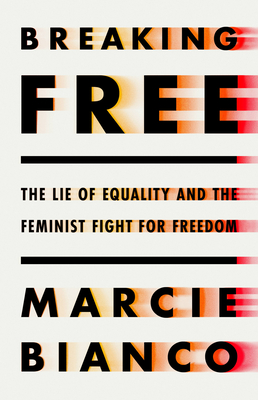 Breaking Free: The Lie of Equality and the Feminist Fight for Freedom - Bianco, Marcie