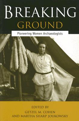 Breaking Ground: Pioneering Women Archaeologists - Cohen, Getzel M (Editor), and Joukowsky, Martha Sharp (Editor)