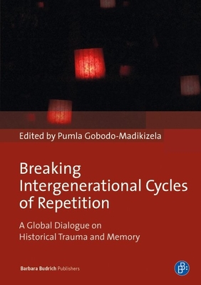 Breaking Intergenerational Cycles of Repetition: A Global Dialogue on Historical Trauma and Memory - Gobodo-Madikizela, Pumla, Prof. (Editor), and Orange, Donna, Dr. (Foreword by)