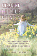 Breaking Little Bones: Triumph and Trauma, the First Cures of Childhood Leukemia