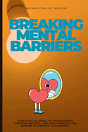 Breaking Mental Barriers: Overcoming Limiting Beliefs, And Discovering The Power Of Mental Toughness