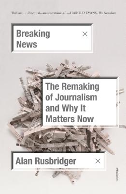 Breaking News: The Remaking of Journalism and Why It Matters Now - Rusbridger, Alan