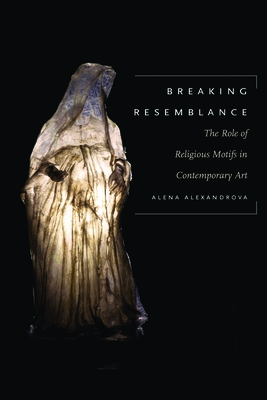 Breaking Resemblance: The Role of Religious Motifs in Contemporary Art - Alexandrova, Alena
