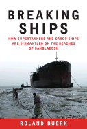 Breaking Ships: How Supertankers and Cargo Ships Are Dismantled on the Beaches of Bangladesh - Buerk, Roland (Photographer), and Sanders, Michael (Foreword by)