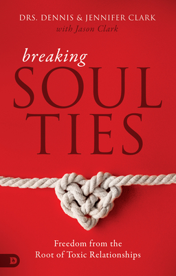 Breaking Soul Ties: Freedom from the Root of Toxic Relationships - Clark, Dennis, Dr., and Clark, Jennifer, Dr.