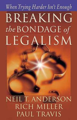 Breaking the Bondage of Legalism: When Trying Harder Isn't Enough - Anderson, Neil T, Mr., and Miller, Rich, and Travis, Paul