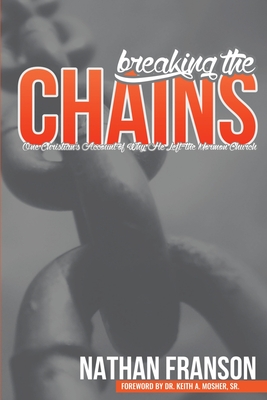 Breaking the Chains: One Christian's Account of Why He Left the Mormon Church - Mosher, Keith A, Sr. (Preface by), and Franson, Nathan