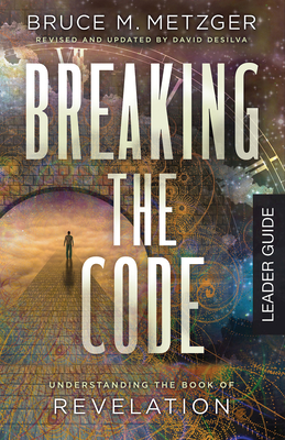 Breaking the Code Leader Guide Revised Edition: Understanding the Book of Revelation - deSilva, David A (Revised by), and Bruce M Metzger