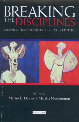 Breaking the Disciplines: Reconceptions in Knowlege, Art and Culture - Davies, Martin L (Editor), and Meskimmon, Marsha, Professor (Editor)