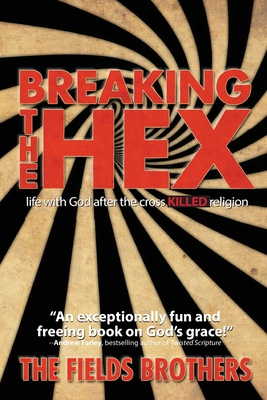 Breaking The Hex: Life With God After The Cross Killed Religion - Fields, Jeff, and Fields, Roger