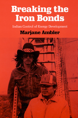 Breaking the Iron Bonds: Indian Control of Energy Development - Ambler, Marjane