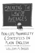 Breaking the Law of Averages: Real-Life Probability and Statistics in Plain English - Briggs, William M.