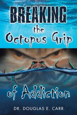 Breaking the Octopus Grip of Addiction - Carr, Douglas E, Dr.