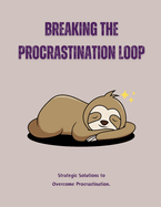 Breaking the Procrastination Loop: Strategic Solutions to Overcome Procrastination