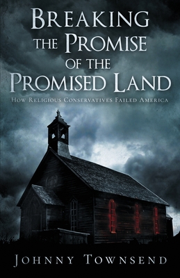 Breaking the Promise of the Promised Land: How Religious Conservatives Failed America - Townsend, Johnny