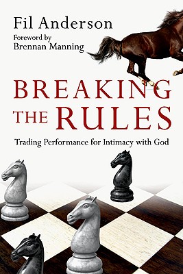 Breaking the Rules: Trading Performance for Intimacy with God - Anderson, Fil, and Manning, Brennan (Foreword by)