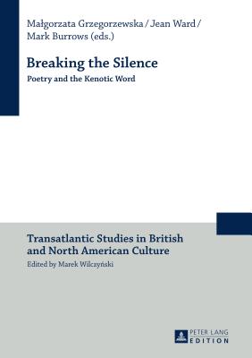 Breaking the Silence: Poetry and the Kenotic Word - Grzegorzewska, Malgorzata (Editor), and Burrows, Mark (Editor), and Ward, Jean (Editor)