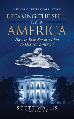 Breaking the Spell Over America: How to Stop Satan's Plan to Destroy America - Wallis, Scott, and Wallis, Cecile (Epilogue by), and Pringle, Daniel (Foreword by)