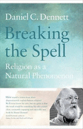Breaking the Spell: Religion as a Natural Phenomenon - Dennett, Daniel C.