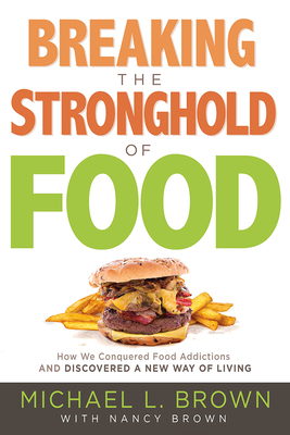 Breaking the Stronghold of Food: How We Conquered Food Addictions and Discovered a New Way of Living - Brown, Michael L, PhD, and Brown, Nancy (Contributions by)
