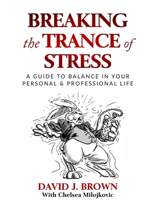 Breaking the Trance of Stress: A Guide to Balance In Your Personal and Professional Life - Milojkovic, Chelsea (Contributions by), and Brown, David J