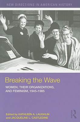 Breaking the Wave: Women, Their Organizations, and Feminism, 1945-1985 - Laughlin, Kathleen A (Editor), and Castledine, Jacqueline (Editor)