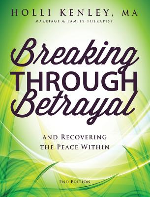 Breaking Through Betrayal: And Recovering the Peace Within, 2nd Edition - Kenley, Holli